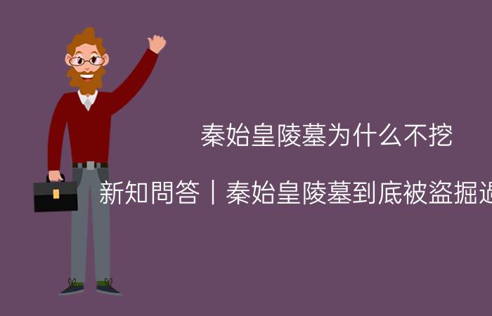 秦始皇陵墓为什么不挖 新知問答｜秦始皇陵墓到底被盜掘過沒有？